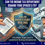 Can the Income Tax Department Demand Your Spouse’s ITR? Deciphering the Delhi High Court’s Landmark Ruling